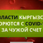 Как власти Кыргызстана борются с COVID-19 за чужой счет. Но отдавать придется всем нам